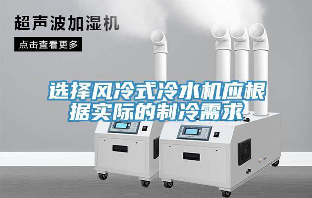 選擇風冷式冷水機應根據實際的製冷需求