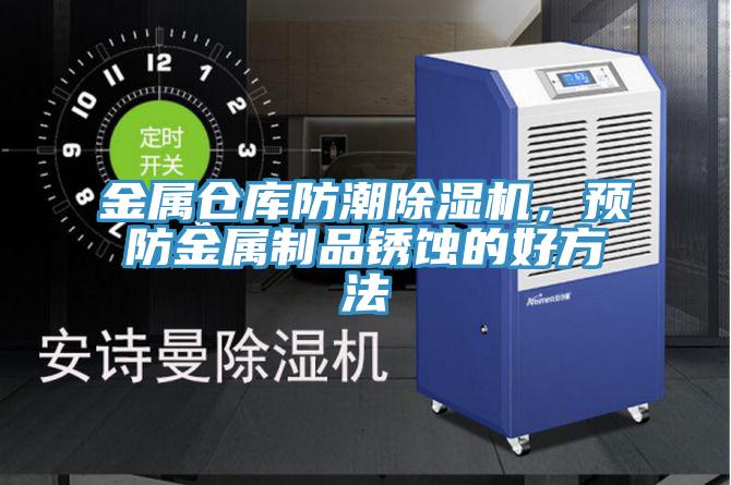 金屬倉庫防潮草莓视频污污污污，預防金屬製品鏽蝕的好方法
