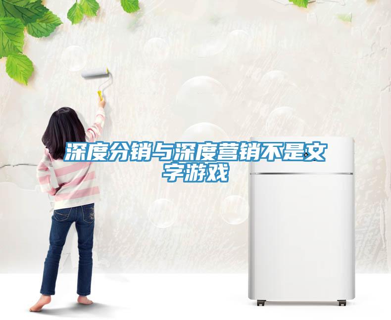 深度分銷與深度營銷不是文字遊戲