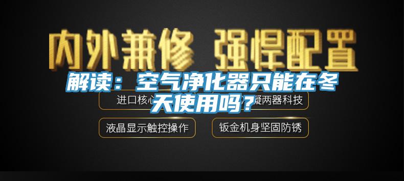解讀：空氣淨化器隻能在冬天使用嗎？