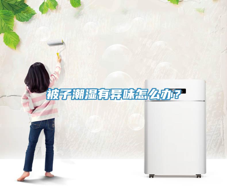 被子潮濕有異味怎麽辦？