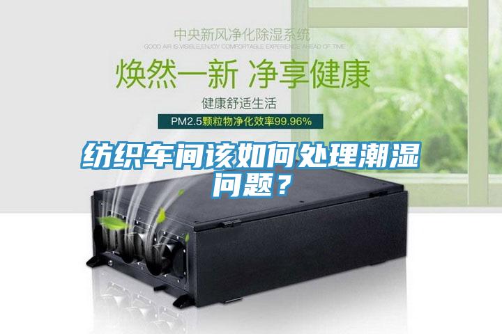 紡織車間該如何處理潮濕問題？