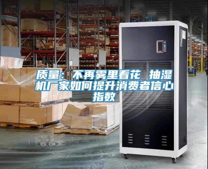 質量：不再霧裏看花 抽濕機廠家如何提升消費者信心指數