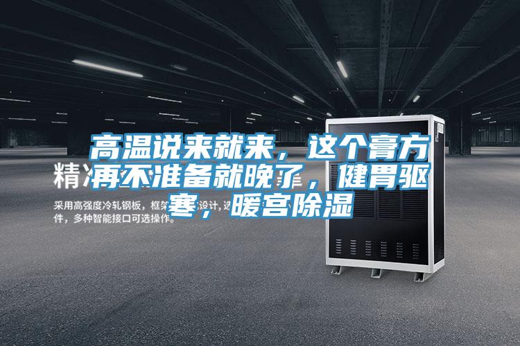 高溫說來就來，這個膏方再不準備就晚了，健胃驅寒，暖宮除濕