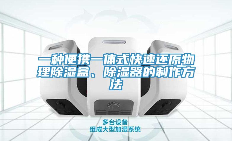 一種便攜一體式快速還原物理除濕盒、除濕器的製作方法
