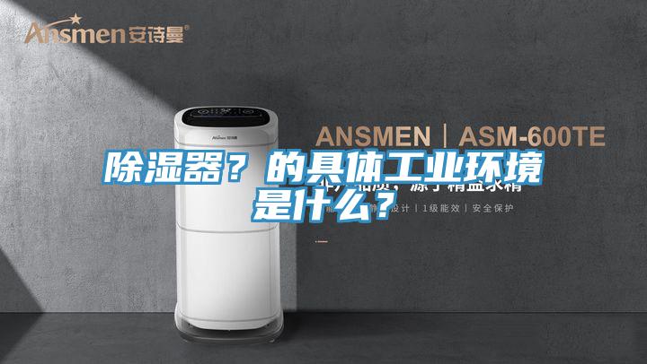 除濕器？的具體工業環境是什麽？