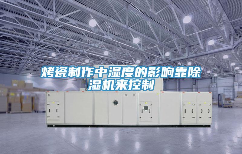 烤瓷製作中濕度的影響靠草莓视频污污污污來控製