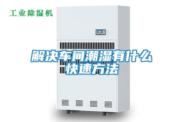 解決車間潮濕有什麽快速方法