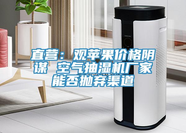 直營：觀蘋果價格陰謀 空氣抽濕機廠家能否拋棄渠道