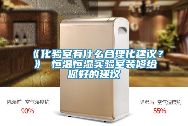 《化驗室有什麽合理化建議？》 恒溫恒濕實驗室裝修給您好的建議