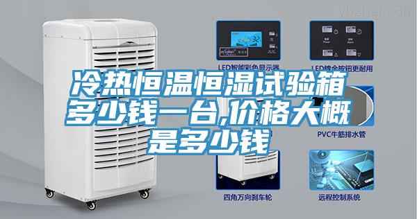 冷熱恒溫恒濕試驗箱多少錢一台,價格大概是多少錢