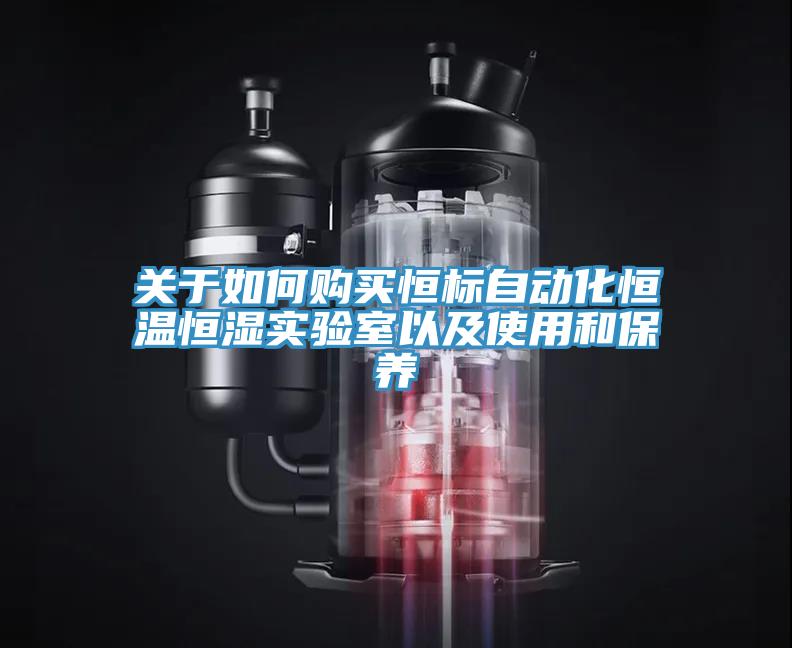 關於如何購買恒標自動化恒溫恒濕實驗室以及使用和保養