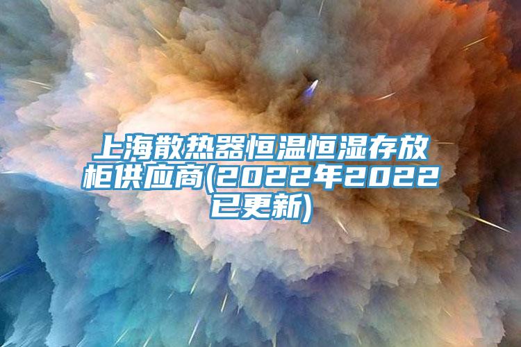 上海散熱器恒溫恒濕存放櫃供應商(2022年2022已更新)