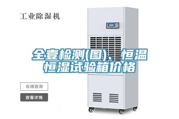 全壹檢測(圖)、恒溫恒濕試驗箱價格