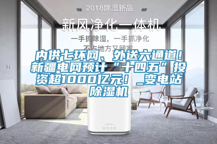 內供七環網、外送六通道！新疆電網預計“十四五”投資超1000億元！_變電站草莓视频污污污污