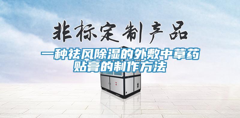 一種祛風除濕的外敷中草藥貼膏的製作方法