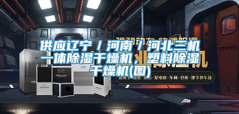供應遼寧／河南／河北三機一體除濕幹燥機，塑料除濕幹燥機(圖)
