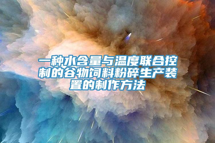 一種水含量與溫度聯合控製的穀物飼料粉碎生產裝置的製作方法