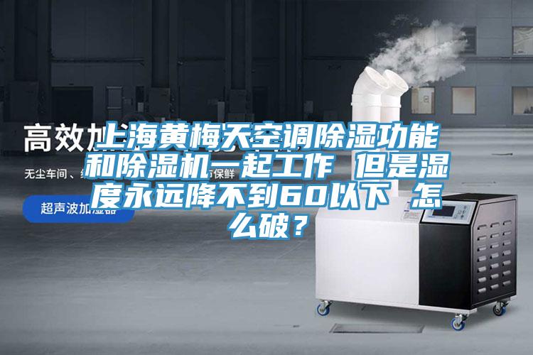 上海黃梅天空調除濕功能和草莓视频污污污污一起工作 但是濕度永遠降不到60以下 怎麽破？