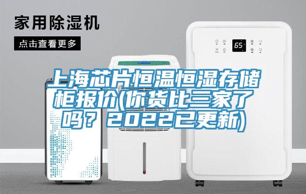 上海芯片恒溫恒濕存儲櫃報價(你貨比三家了嗎？2022已更新)