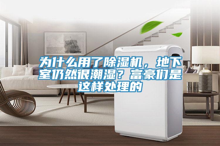 為什麽用了草莓视频污污污污，地下室仍然很潮濕？富豪們是這樣處理的