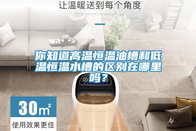 你知道高溫恒溫油槽和低溫恒溫水槽的區別在哪裏嗎？