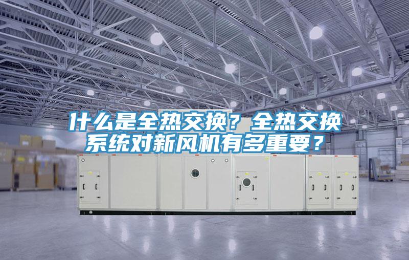 什麽是全熱交換？全熱交換係統對新風機有多重要？