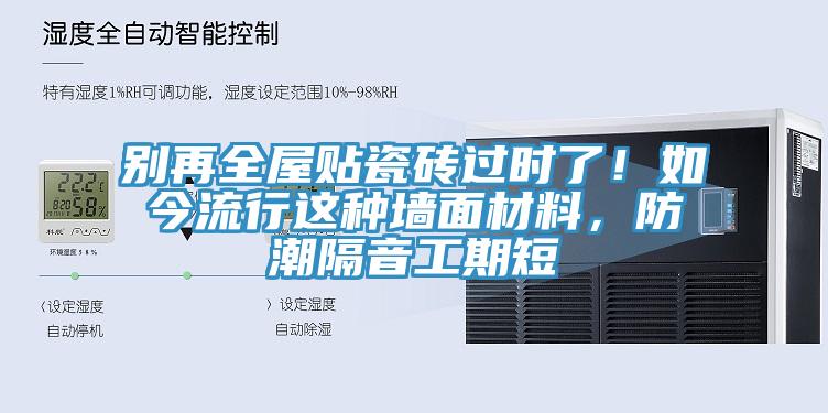 別再全屋貼瓷磚過時了！如今流行這種牆麵材料，防潮隔音工期短