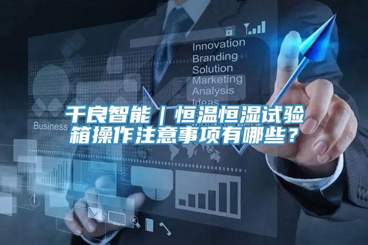 千良智能｜恒溫恒濕試驗箱操作注意事項有哪些？
