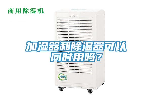 加濕器和除濕器可以同時用嗎？
