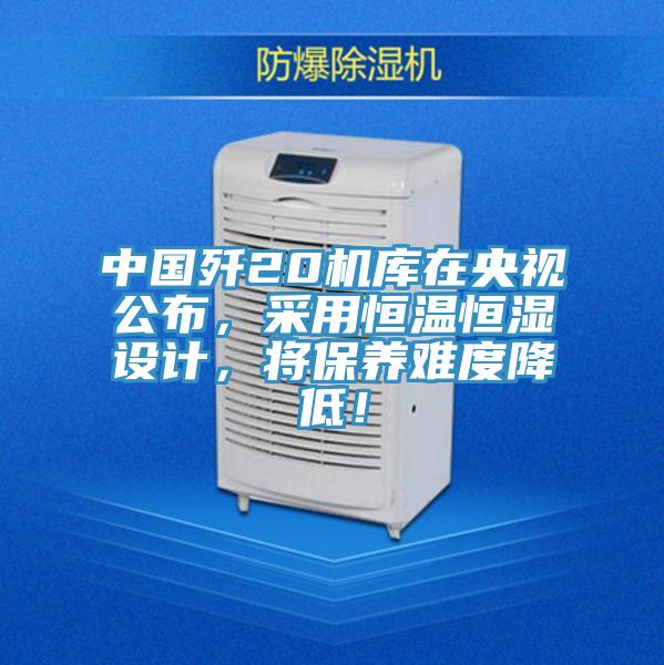 中國殲20機庫在央視公布，采用恒溫恒濕設計，將保養難度降低！