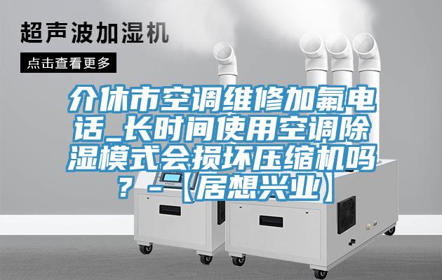 介休市空調維修加氟電話_長時間使用空調除濕模式會損壞壓縮機嗎？-【居想興業】