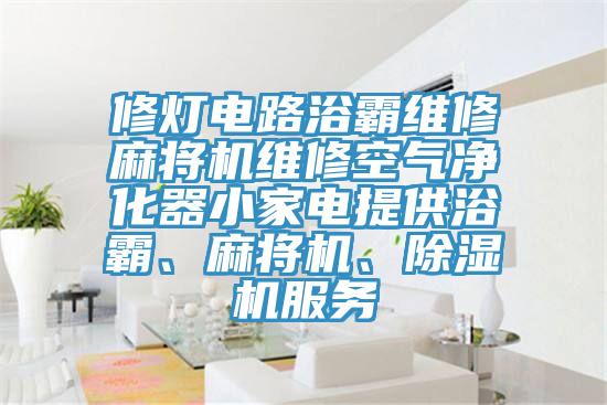 修燈電路浴霸維修麻將機維修空氣淨化器小家電提供浴霸、麻將機、草莓视频污污污污服務
