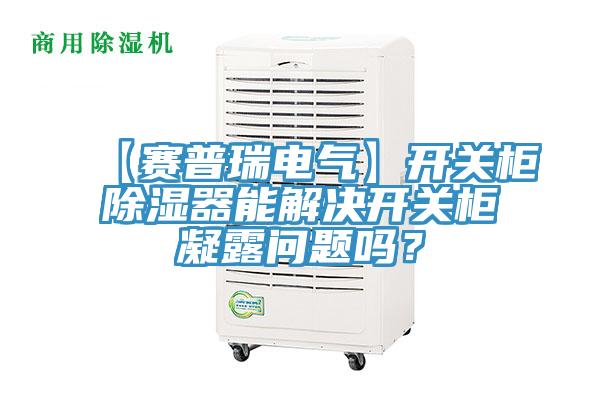 【賽普瑞電氣】開關櫃除濕器能解決開關櫃凝露問題嗎？