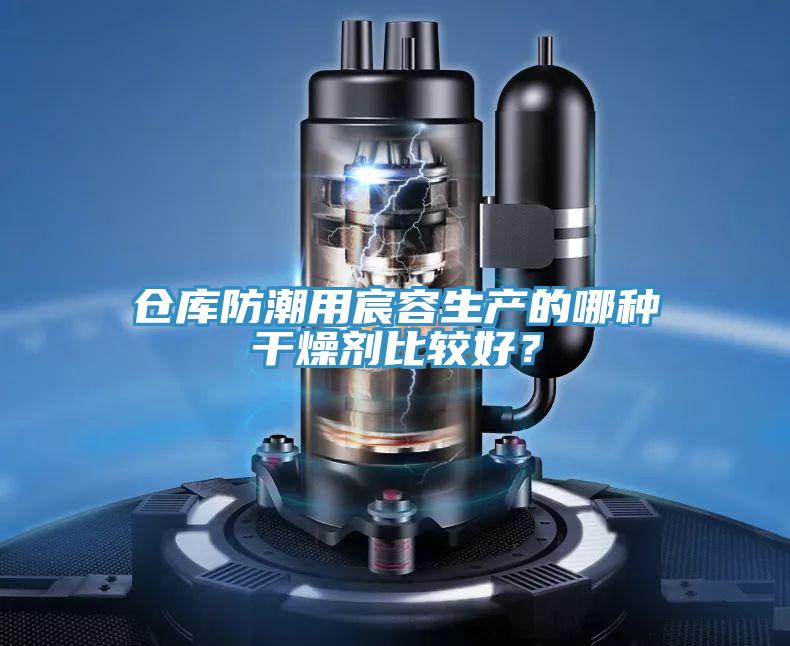 倉庫防潮用宸容生產的哪種幹燥劑比較好？
