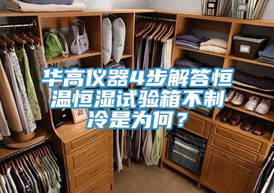 華高儀器4步解答恒溫恒濕試驗箱不製冷是為何？