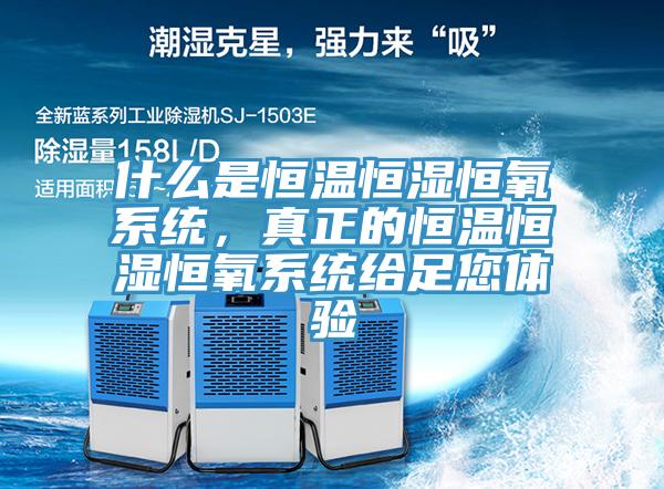 什麽是恒溫恒濕恒氧係統，真正的恒溫恒濕恒氧係統給足您體驗