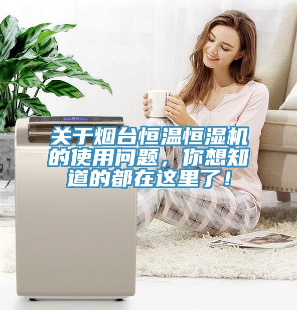 關於煙台恒溫恒濕機的使用問題，你想知道的都在這裏了！