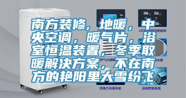 南方裝修, 地暖，中央空調，暖氣片，浴室恒溫裝置，冬季取暖解決方案，不在南方的豔陽裏大雪紛飛