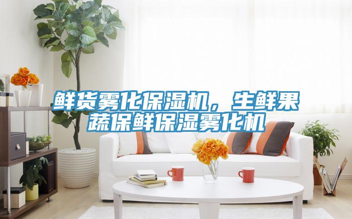 鮮貨霧化保濕機，生鮮果蔬保鮮保濕霧化機
