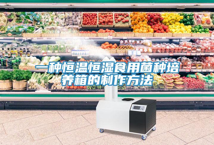 一種恒溫恒濕食用菌種培養箱的製作方法