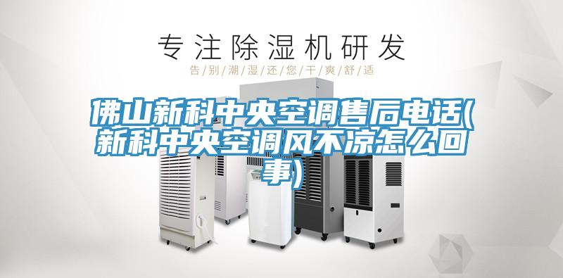 佛山新科中央空調售後電話(新科中央空調風不涼怎麽回事)