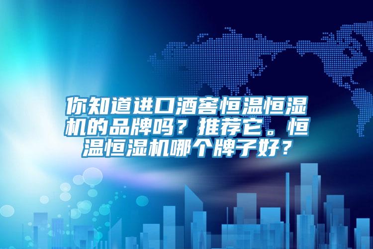 你知道進口酒窖恒溫恒濕機的品牌嗎？推薦它。恒溫恒濕機哪個牌子好？