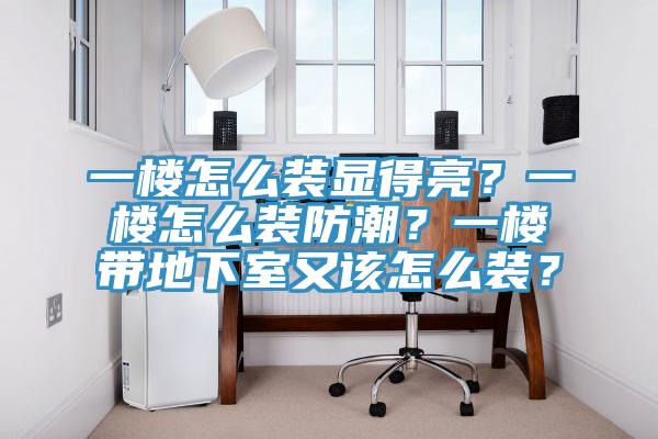 一樓怎麽裝顯得亮？一樓怎麽裝防潮？一樓帶地下室又該怎麽裝？