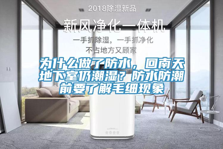 為什麽做了防水，回南天地下室仍潮濕？防水防潮前要了解毛細現象