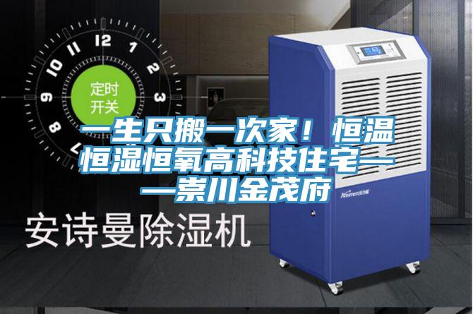 一生隻搬一次家！恒溫恒濕恒氧高科技住宅——崇川金茂府