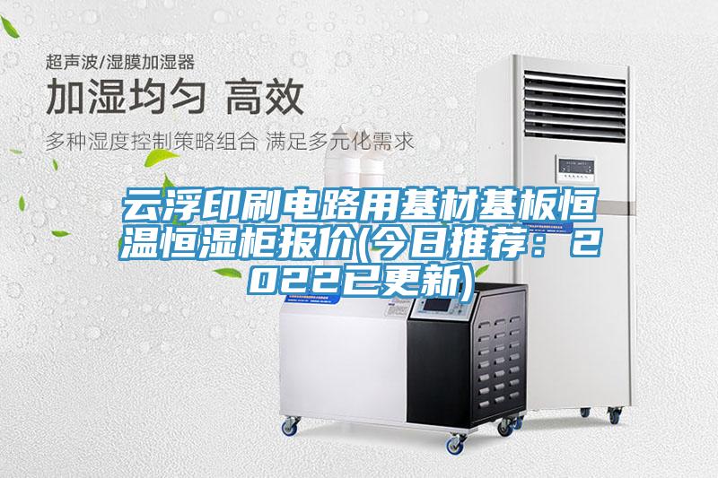 雲浮印刷電路用基材基板恒溫恒濕櫃報價(今日推薦：2022已更新)