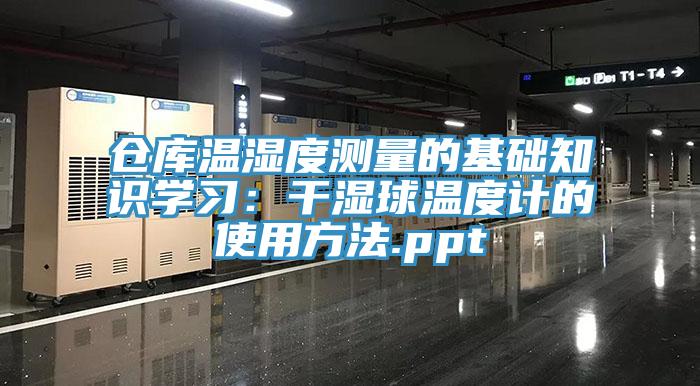 倉庫溫濕度測量的基礎知識學習：幹濕球溫度計的使用方法.ppt