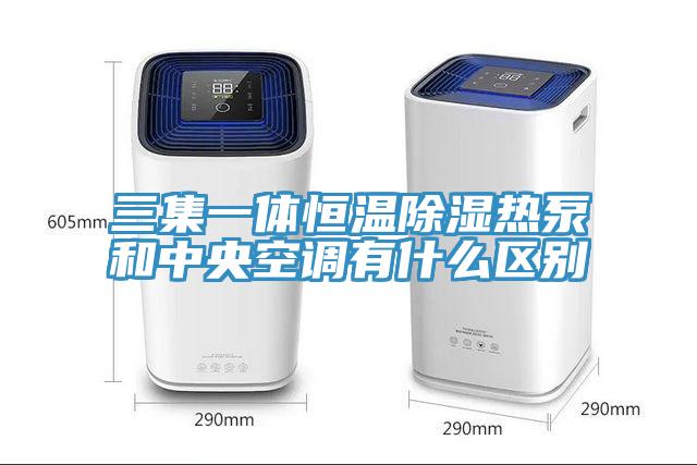 三集一體恒溫除濕熱泵和中央空調有什麽區別