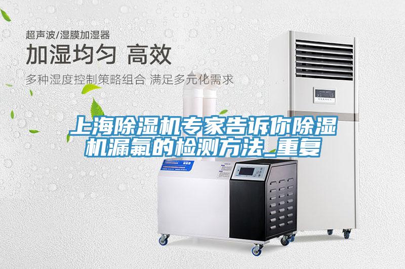 上海草莓视频污污污污專家告訴你草莓视频污污污污漏氟的檢測方法_重複